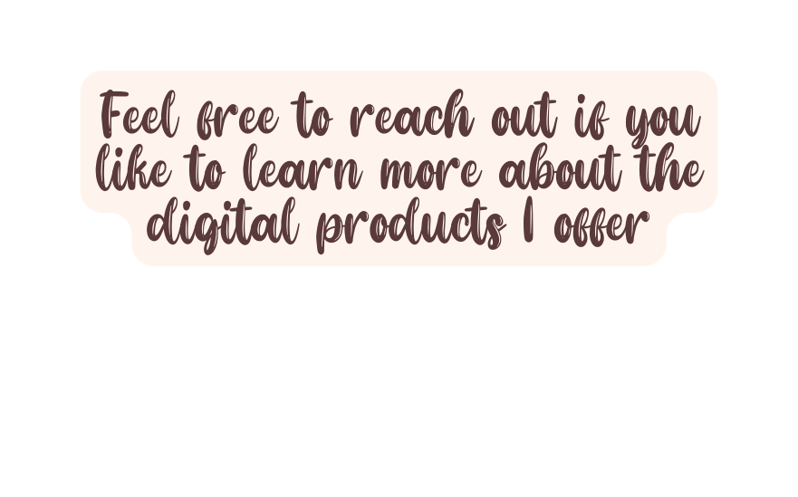 Feel free to reach out if you like to learn more about the digital products I offer