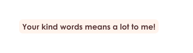 Your kind words means a lot to me